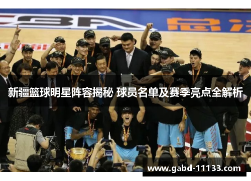 新疆篮球明星阵容揭秘 球员名单及赛季亮点全解析