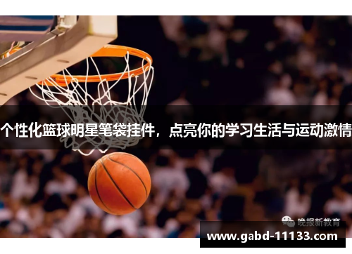 个性化篮球明星笔袋挂件，点亮你的学习生活与运动激情