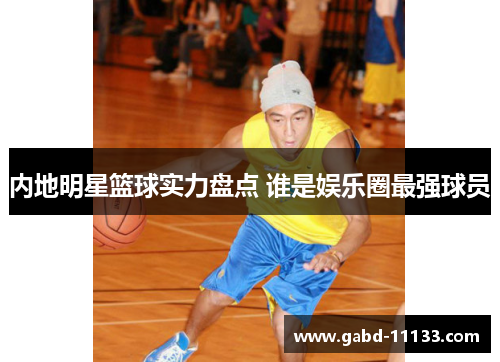 内地明星篮球实力盘点 谁是娱乐圈最强球员