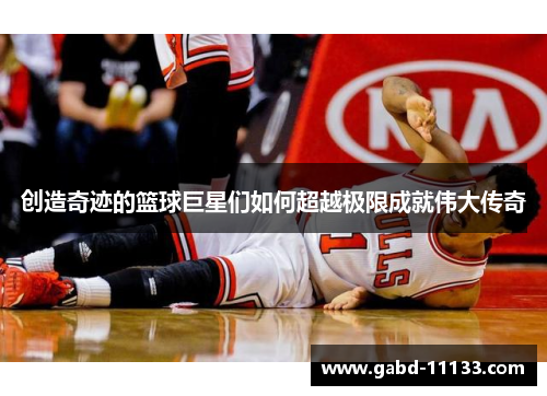 创造奇迹的篮球巨星们如何超越极限成就伟大传奇