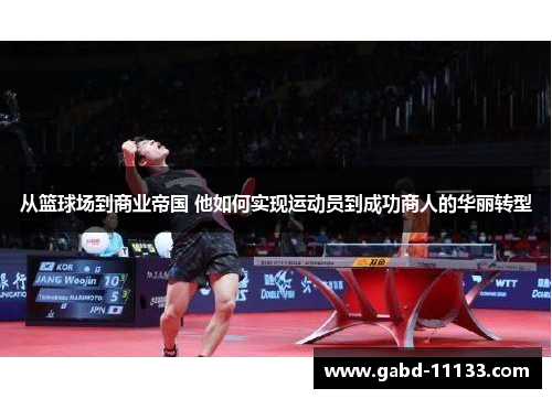 从篮球场到商业帝国 他如何实现运动员到成功商人的华丽转型