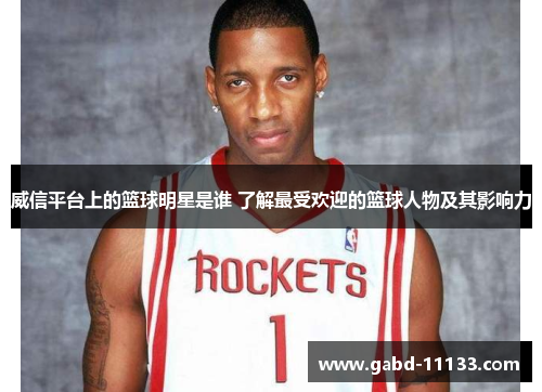 威信平台上的篮球明星是谁 了解最受欢迎的篮球人物及其影响力