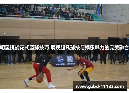 明星挑战花式篮球技巧 展现超凡球技与娱乐魅力的完美融合