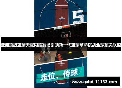 亚洲顶级篮球天赋闪耀赛场引领新一代篮球革命挑战全球顶尖联盟