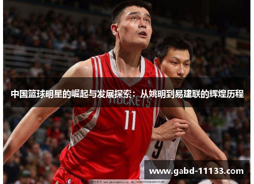 中国篮球明星的崛起与发展探索：从姚明到易建联的辉煌历程