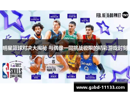 明星篮球对决大揭秘 与偶像一同挑战极限的精彩游戏时刻