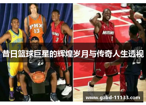 昔日篮球巨星的辉煌岁月与传奇人生透视