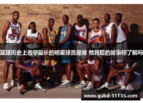 篮球历史上名字最长的明星球员是谁 他背后的故事你了解吗