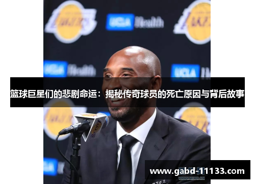 篮球巨星们的悲剧命运：揭秘传奇球员的死亡原因与背后故事
