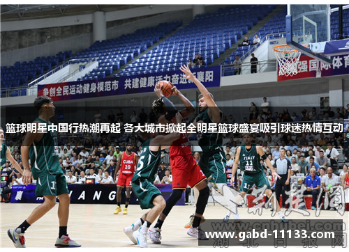 篮球明星中国行热潮再起 各大城市掀起全明星篮球盛宴吸引球迷热情互动