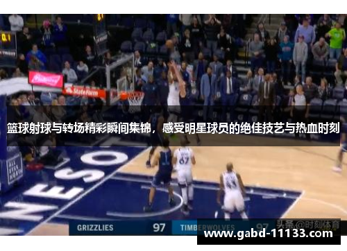 篮球射球与转场精彩瞬间集锦，感受明星球员的绝佳技艺与热血时刻