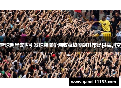 篮球明星去世引发球鞋涨价潮收藏热度飙升市场供需剧变