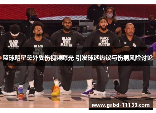 篮球明星意外受伤视频曝光 引发球迷热议与伤病风险讨论