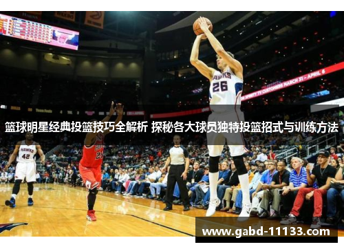 篮球明星经典投篮技巧全解析 探秘各大球员独特投篮招式与训练方法