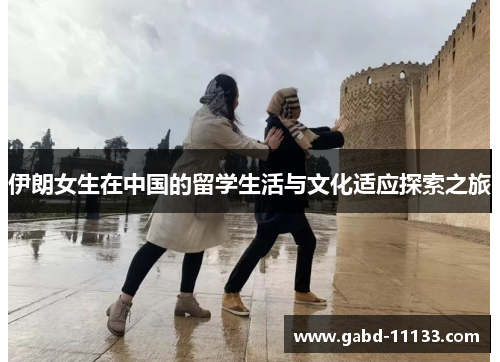 伊朗女生在中国的留学生活与文化适应探索之旅