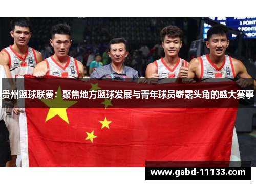 贵州篮球联赛：聚焦地方篮球发展与青年球员崭露头角的盛大赛事